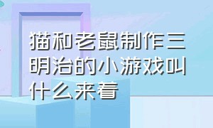 猫和老鼠制作三明治的小游戏叫什么来着（猫和老鼠的儿童游戏有哪些）