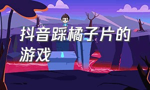 抖音踩橘子片的游戏