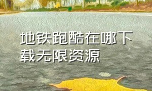 地铁跑酷在哪下载无限资源