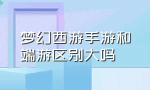 梦幻西游手游和端游区别大吗