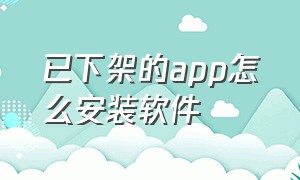 已下架的app怎么安装软件