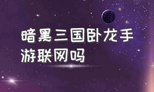 暗黑三国卧龙手游联网吗