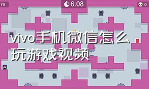 vivo手机微信怎么玩游戏视频