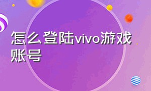 怎么登陆vivo游戏账号（其他手机怎么登录vivo的游戏账号）