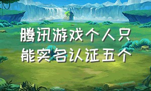 腾讯游戏个人只能实名认证五个（腾讯游戏怎么才可以重新实名认证）