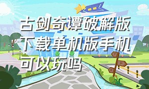 古剑奇谭破解版下载单机版手机可以玩吗