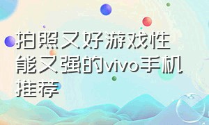 拍照又好游戏性能又强的vivo手机推荐