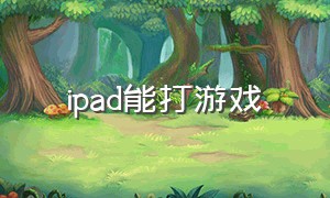 ipad能打游戏