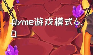 flyme游戏模式6.0（flyme游戏模式2.0怎么开启）