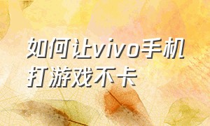 如何让vivo手机打游戏不卡