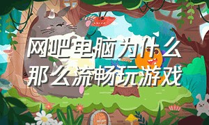 网吧电脑为什么那么流畅玩游戏