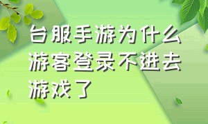 台服手游为什么游客登录不进去游戏了