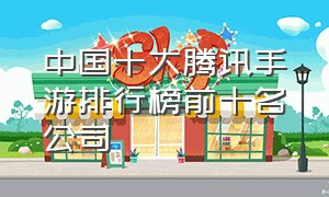 中国十大腾讯手游排行榜前十名公司