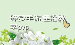 碎梦手游连招教学pvp（手游碎梦pvp连招顺序口诀）