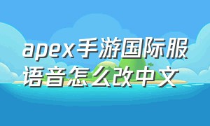 apex手游国际服语音怎么改中文