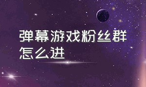 弹幕游戏粉丝群怎么进