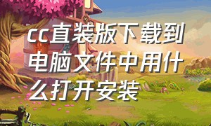 cc直装版下载到电脑文件中用什么打开安装