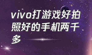 vivo打游戏好拍照好的手机两千多