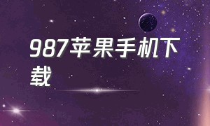 987苹果手机下载（苹果手机怎么下载988网站）