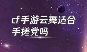 cf手游云舞适合手搓党吗