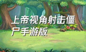 上帝视角射击僵尸手游版（上帝视角僵尸射击单机老手游）