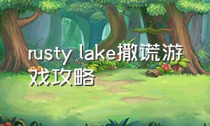 rusty lake撒谎游戏攻略（rusty lake roots攻略视频）