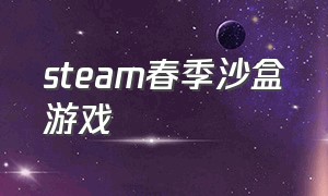 steam春季沙盒游戏（steam免费沙盒类型的游戏）