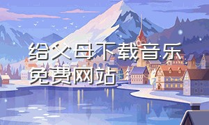 给父母下载音乐免费网站