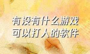 有没有什么游戏可以打人的软件（可以打人联网的游戏有哪些）