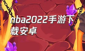 nba2022手游下载安卓（NBA手游2022下载）