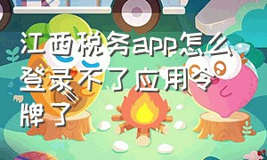 江西税务app怎么登录不了应用令牌了