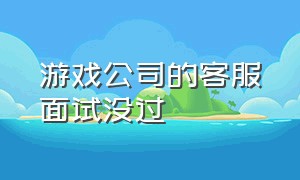 游戏公司的客服面试没过