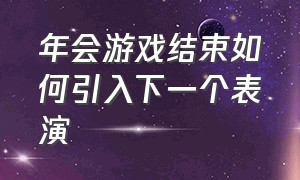 年会游戏结束如何引入下一个表演