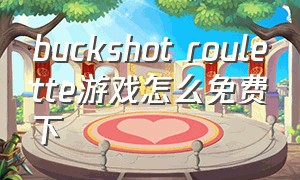 buckshot roulette游戏怎么免费下