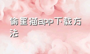 偷星猫app下载方法（哪里能下载真正的偷星猫app）