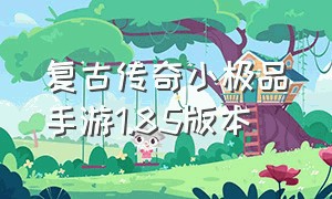 复古传奇小极品手游1.85版本（手游复古传奇1.76小极品官网）