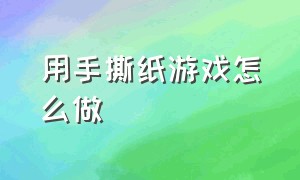 用手撕纸游戏怎么做