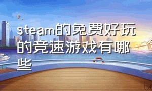 steam的免费好玩的竞速游戏有哪些（steam免费游戏竞速游戏排行榜）