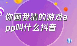 你画我猜的游戏app叫什么抖音