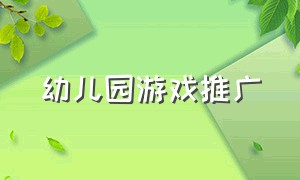 幼儿园游戏推广（幼儿园自主游戏推广专项行动方案）