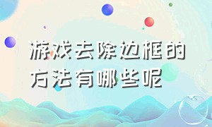 游戏去除边框的方法有哪些呢