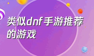 类似dnf手游推荐的游戏