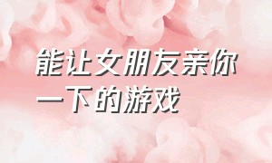 能让女朋友亲你一下的游戏（适合把女朋友带入的游戏）