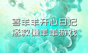 喜羊羊开心日记拯救懒羊羊游戏（喜羊羊开心日记小游戏）