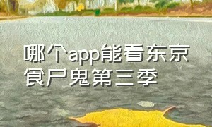 哪个app能看东京食尸鬼第三季（东京食尸鬼3季免费观看真人版）