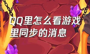 QQ里怎么看游戏里同步的消息（qq怎么打开游戏消息通知）