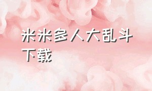 米米多人大乱斗下载（迷迷多人大乱斗破解版）