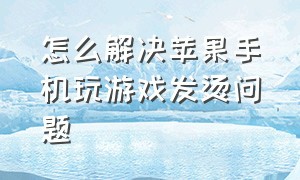 怎么解决苹果手机玩游戏发烫问题