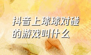 抖音上球球对碰的游戏叫什么