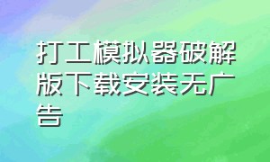 打工模拟器破解版下载安装无广告